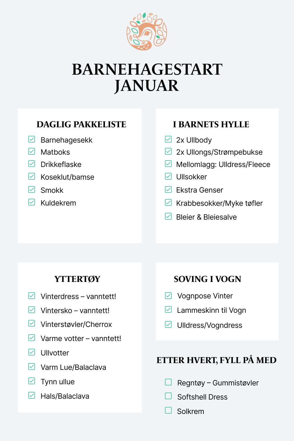 Hva trenger man til barnehagestart liste for vinter. Listen består av 5 lister. 1, Daglig pakkeliste: barnehagesekk, matboks, drikkeflaske, koseklut / bamse, smokk og kuldekrem. 2, I barnets hylle: ullbody, ullongs / strømpebukse, mellomlagg ull eller fleece, ullsokker, ekstra genser, krabbesokker og bleier + bleiesalve. 3. Yttertøy: Vinterdress, vintersko, cherrox, varme votter, ullvotter, varm lue og hals eller balaclava lue. 4. Soving i vogn: varm vognpose, lammeskinn til vogn og vogndress. 5. Etter hvert: Regntøy, softshell dress og solkrem.